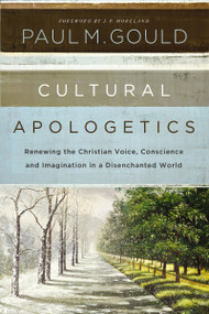 Cultural Apologetics (Renewing the Christian Voice, Conscience, and Imagination in a Disenchanted World) by Paul M. Gould, J. P. Moreland, 9780310530497