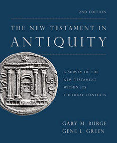 The New Testament in Antiquity, 2nd Edition (A Survey of the New Testament within Its Cultural Contexts) by Gary M. Burge, Gene L. Green, 9780310531326