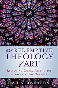 A Redemptive Theology of Art (Restoring Godly Aesthetics to Doctrine and Culture) by David A. Covington, 9780310534365