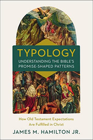 Typology-Understanding the Bible's Promise-Shaped Patterns (How Old Testament Expectations are Fulfilled in Christ) by James M. Hamilton, Jr., 9780310534402