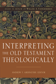Interpreting the Old Testament Theologically (Essays in Honor of Willem A. VanGemeren) by Andrew T. Abernethy, 9780310535058