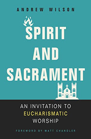 Spirit and Sacrament (An Invitation to Eucharismatic Worship) by Andrew Wilson, Matt Chandler, 9780310536475