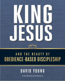 King Jesus and the Beauty of Obedience-Based Discipleship by David Young, Bobby Harrington, 9780310537755