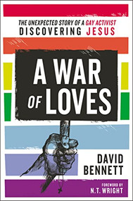 A War of Loves (The Unexpected Story of a Gay Activist Discovering Jesus) by David Bennett, N. T. Wright, 9780310538103