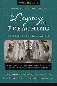 A Legacy of Preaching, Volume One---Apostles to the Revivalists (The Life, Theology, and Method of History's Great Preachers) by Benjamin K. Forrest, Kevin King Sr., William J. Curtis, Dwayne Milioni, Timothy George, Zondervan, 9780310538226