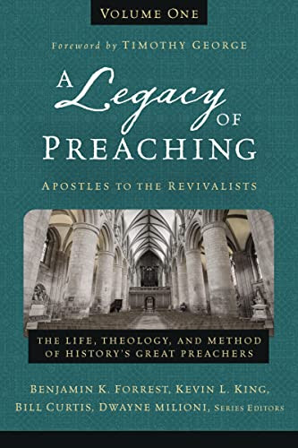 A Legacy of Preaching, Volume One---Apostles to the Revivalists (The Life, Theology, and Method of History's Great Preachers) by Benjamin K. Forrest, Kevin King Sr., William J. Curtis, Dwayne Milioni, Timothy George, Zondervan, 9780310538226