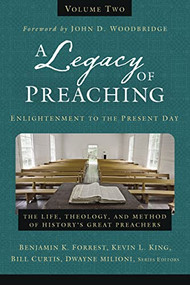 A Legacy of Preaching, Volume Two---Enlightenment to the Present Day (The Life, Theology, and Method of History's Great Preachers) by Benjamin K. Forrest, Kevin King Sr., William J. Curtis, Dwayne Milioni, John D. Woodbridge, Zondervan, 9780310538264