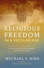 Religious Freedom in a Secular Age (A Christian Case for Liberty, Equality, and Secular Government) by Michael F. Bird, 9780310538882