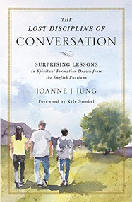The Lost Discipline of Conversation (Surprising Lessons in Spiritual Formation Drawn from the English Puritans) by Joanne J. Jung, Kyle Strobel, 9780310538967