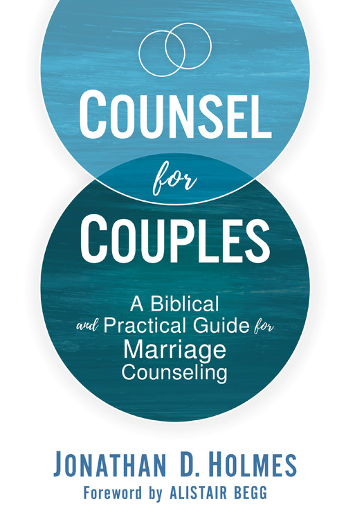 Counsel for Couples (A Biblical and Practical Guide for Marriage Counseling) by Jonathan D.  Holmes, Alistair Begg, 9780310576273