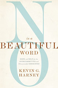 No Is a Beautiful Word (Hope and Help for the Overcommitted and (Occasionally) Exhausted) by Kevin G. Harney, Gary Thomas, 9780310586067