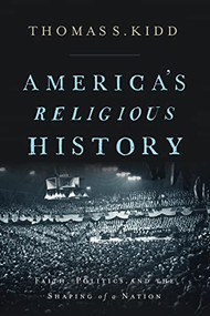 America's Religious History (Faith, Politics, and the Shaping of a Nation) by Thomas S. Kidd, 9780310586173