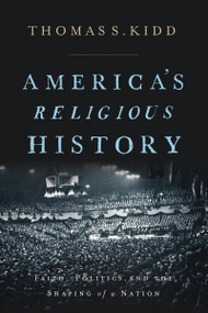 America's Religious History (Faith, Politics, and the Shaping of a Nation) by Thomas S. Kidd, 9780310586173