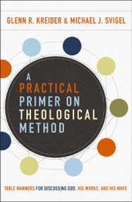 A Practical Primer on Theological Method (Table Manners for Discussing God, His Works, and His Ways) by Glenn R. Kreider, Michael J. Svigel, 9780310588801