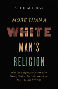 More Than a White Man's Religion (Why the Gospel Has Never Been Merely White, Male-Centered, or Just Another Religion) by Abdu Murray, 9780310590064