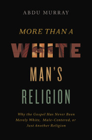 More Than a White Man's Religion (Why the Gospel Has Never Been Merely White, Male-Centered, or Just Another Religion) by Abdu Murray, 9780310590064