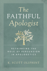The Faithful Apologist (Rethinking the Role of Persuasion in Apologetics) by K. Scott Oliphint, 9780310590101