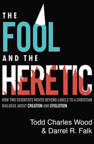 The Fool and the Heretic (How Two Scientists Moved beyond Labels to a Christian Dialogue about Creation and Evolution) by Todd Charles Wood, Darrel R. Falk, Rob Barrett, 9780310595434