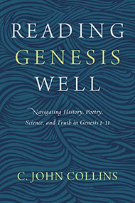 Reading Genesis Well (Navigating History, Poetry, Science, and Truth in Genesis 1-11) by C. John Collins, 9780310598572
