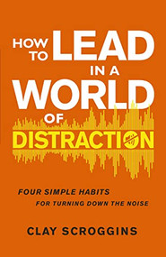 How to Lead in a World of Distraction (Four Simple Habits for Turning Down the Noise) by Clay Scroggins, 9780310598695