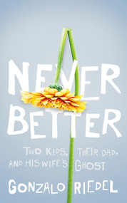 Never Better (Two Kids, Their Dad, and His Wife's Ghost) by Gonzalo Riedel, 9781459750395
