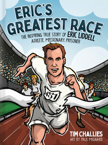 Eric's Greatest Race (The Inspiring True Story of Eric Liddell - Athlete, Missionary, Prisoner) by Tim Challies, Paul Mignard, 9780736984546