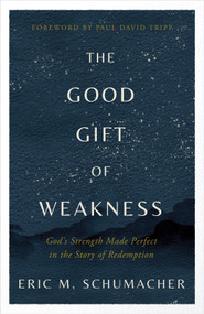 The Good Gift of Weakness (God's Strength Made Perfect in the Story of Redemption) by Eric M Schumacher, 9780736988667
