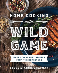 Home Cooking with Wild Game (Over 200 Hearty Recipes from the Homestead) by Steve Chapman, Annie Chapman, 9780736988995