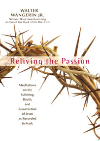 Reliving the Passion (Meditations on the Suffering, Death, and the Resurrection of Jesus as Recorded in Mark.) by Walter Wangerin Jr., 9780310755302