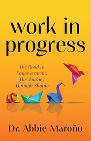 Work in Progress (The Road to Empowerment, The Journey Through Shame) by Dr. Abbie Maroño, 9781636983325