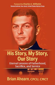 His Story, My Story, Our Story (Eternal Lessons of Fatherhood, Sacrifice, and Service) by Brian Ahearn, CPCU, CMCT, Charles E. Wilhelm, General, 9781636983288