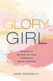 Glory Girl (Daring to Believe in Your Passion and God's Purpose) by Jess Connolly, 9780310770152
