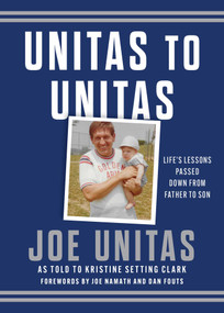 Unitas to Unitas (Life's Lessons Passed Down from Father to Son) by Joe Unitas, Kristine Setting Clark, Joe Namath, Dan Fouts, 9781493086023