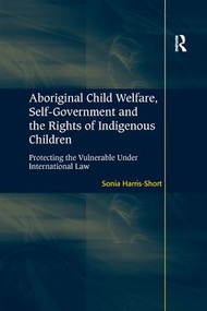 Aboriginal Child Welfare, Self-Government and the Rights of Indigenous Children (Protecting the Vulnerable Under International Law) - 9781138261082 by Sonia Harris-Short, 9781138261082