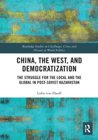 China, the West, and Democratization (The Struggle for the Local and the Global in Post-Soviet Kazakhstan) - 9781032400679 by Luba von Hauff, 9781032400679