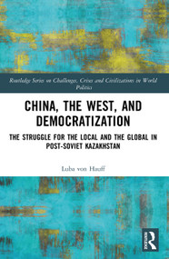 China, the West, and Democratization (The Struggle for the Local and the Global in Post-Soviet Kazakhstan) - 9781032400679 by Luba von Hauff, 9781032400679