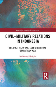 Civil-Military Relations in Indonesia (The Politics of Military Operations Other Than War) - 9781032089829 by Muhamad Haripin, 9781032089829