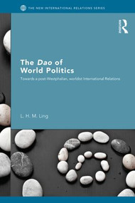 The Dao of World Politics (Towards a Post-Westphalian, Worldist International Relations) - 9780415603782 by L. H. M. Ling, 9780415603782
