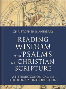 Reading Wisdom and Psalms as Christian Scripture (A Literary, Canonical, and Theological Introduction) by Christopher B. Ansberry, 9781540961914