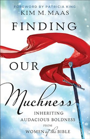 Finding Our Muchness (Inheriting Audacious Boldness from Women of the Bible) by Kim M. Maas, Patricia King, 9780800799953