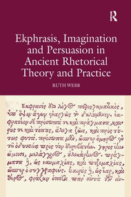 Ekphrasis, Imagination and Persuasion in Ancient Rhetorical Theory and Practice - 9781138247819 by Ruth Webb, 9781138247819