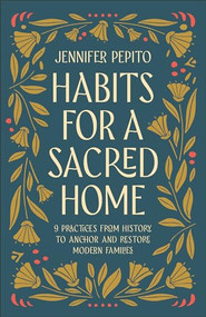 Habits for a Sacred Home (9 Practices from History to Anchor and Restore Modern Families) by Jennifer Pepito, 9780764239540