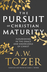 The Pursuit of Christian Maturity (Flourishing in the Grace and Knowledge of Christ) by A.W. Tozer, James L. Snyder, 9780764240300