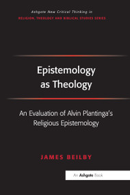 Epistemology as Theology (An Evaluation of Alvin Plantinga's Religious Epistemology) - 9781032099835 by James Beilby, 9781032099835