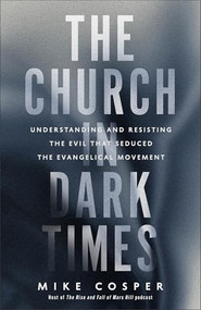 The Church in Dark Times (Understanding and Resisting the Evil That Seduced the Evangelical Movement) by Mike Cosper, 9781587435737