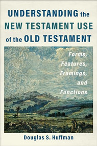 Understanding the New Testament Use of the Old Testament (Forms, Features, Framings, and Functions) by Douglas S. Huffman, 9781540966407