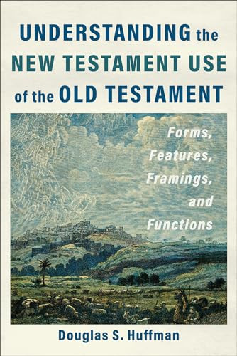 Understanding the New Testament Use of the Old Testament (Forms, Features, Framings, and Functions) by Douglas S. Huffman, 9781540966407