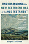 Understanding the New Testament Use of the Old Testament (Forms, Features, Framings, and Functions) by Douglas S. Huffman, 9781540966407