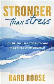 Stronger than Stress (10 Spiritual Practices to Win the Battle of Overwhelm) by Barb Roose, 9780800744915