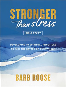 Stronger than Stress Bible Study (Developing 10 Spiritual Practices to Win the Battle of Overwhelm) by Barb Roose, 9780800744922